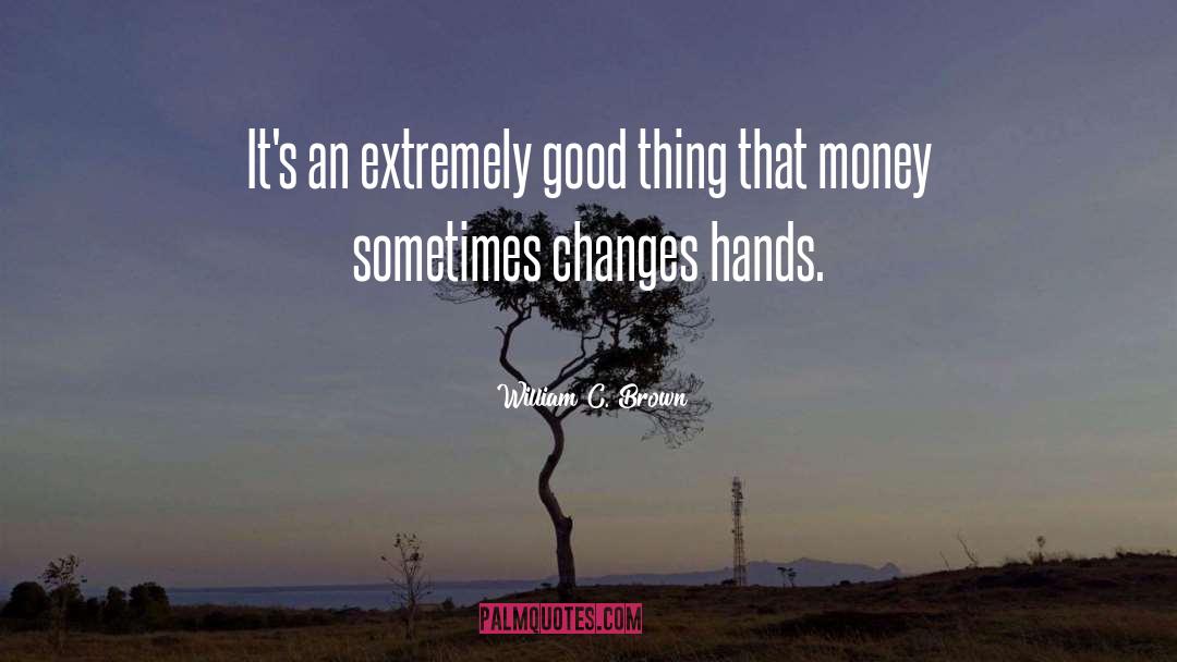 William C. Brown Quotes: It's an extremely good thing