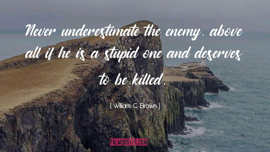 William C. Brown Quotes: Never underestimate the enemy, above