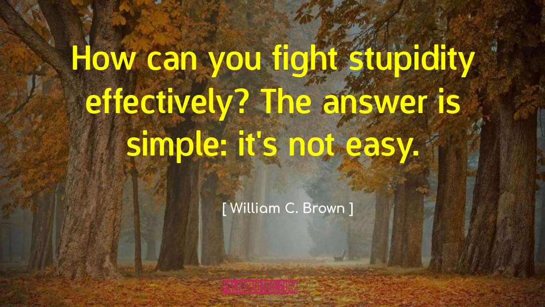 William C. Brown Quotes: How can you fight stupidity