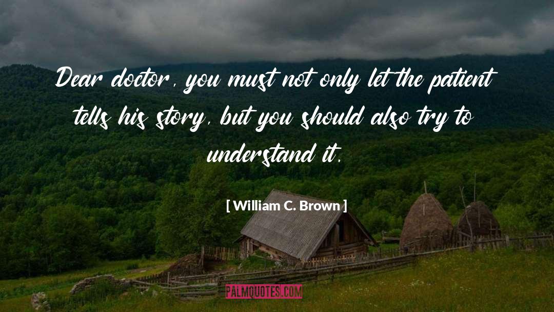 William C. Brown Quotes: Dear doctor, you must not
