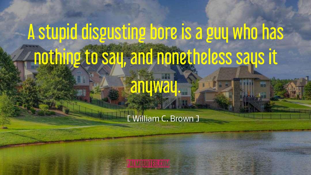 William C. Brown Quotes: A stupid disgusting bore is