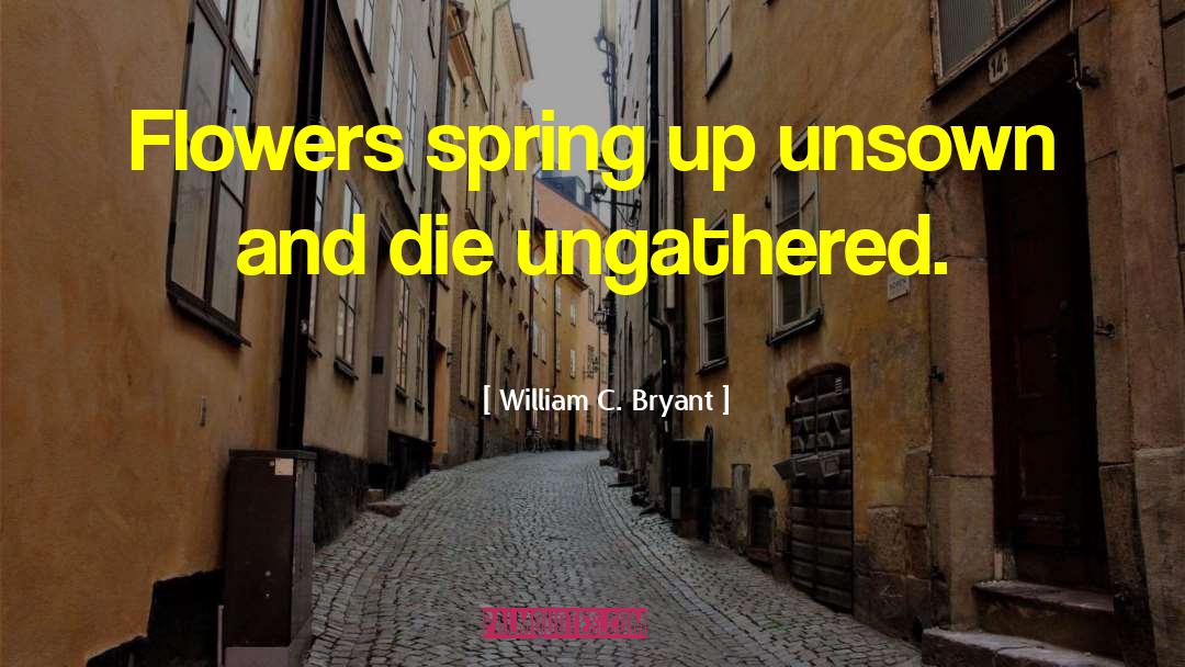 William C. Bryant Quotes: Flowers spring up unsown and