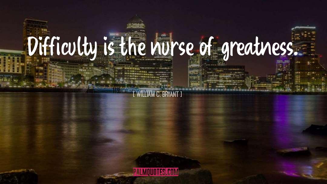 William C. Bryant Quotes: Difficulty is the nurse of