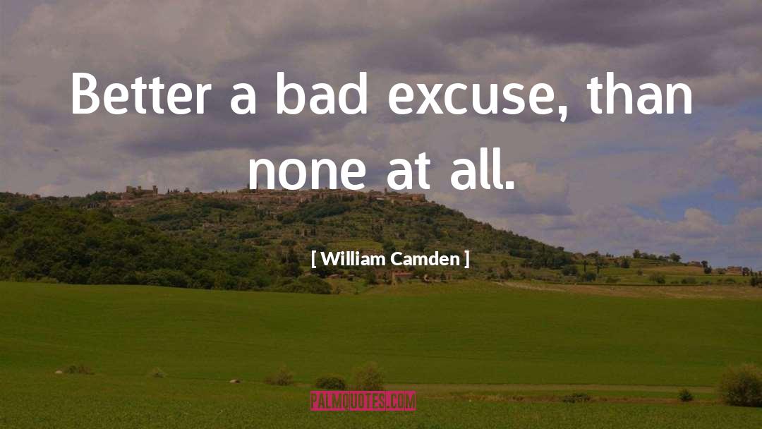 William Camden Quotes: Better a bad excuse, than