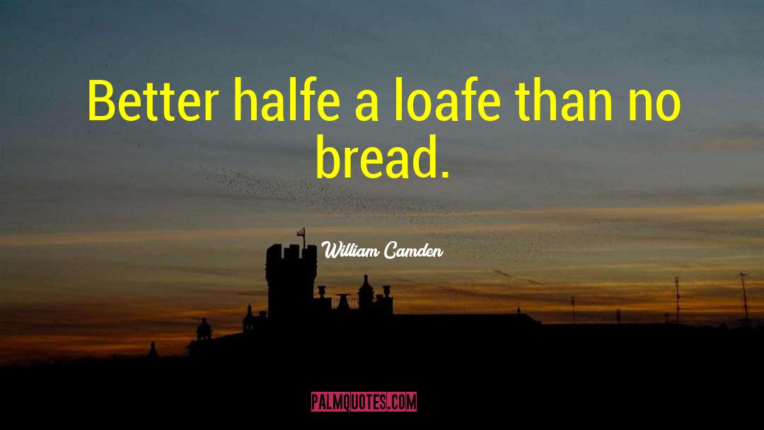 William Camden Quotes: Better halfe a loafe than