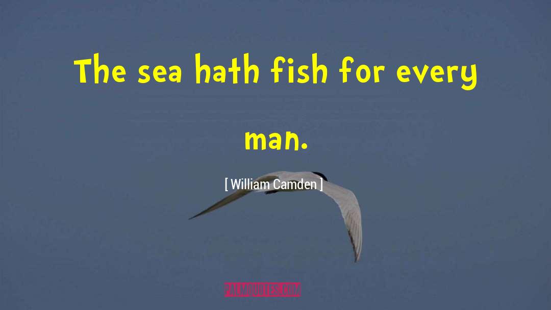 William Camden Quotes: The sea hath fish for