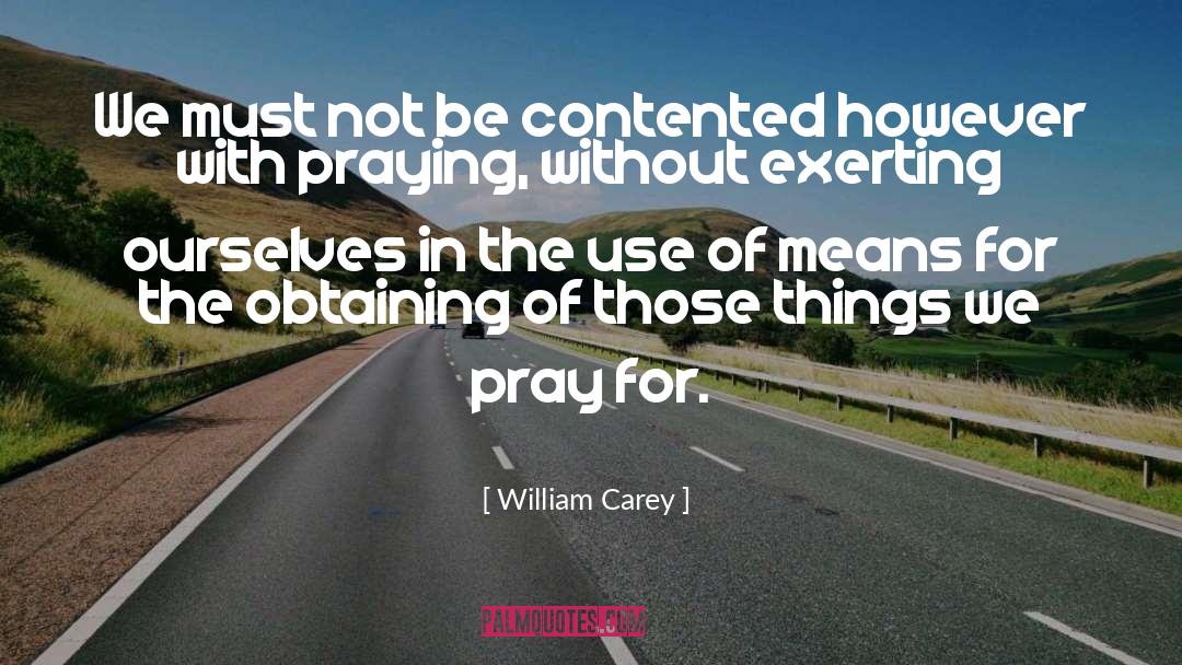 William Carey Quotes: We must not be contented