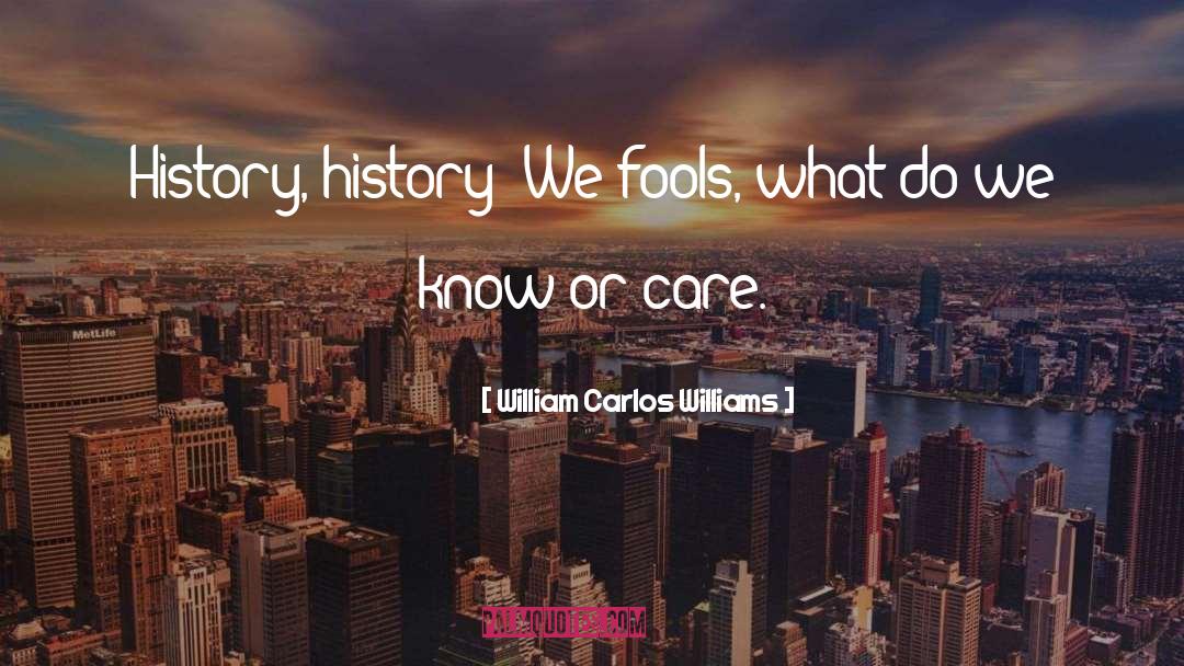 William Carlos Williams Quotes: History, history! We fools, what