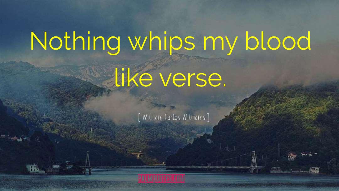 William Carlos Williams Quotes: Nothing whips my blood like