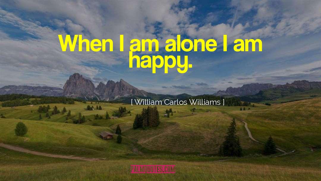 William Carlos Williams Quotes: When I am alone I