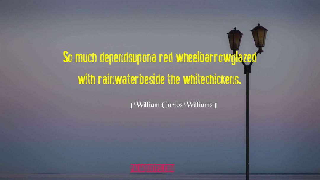 William Carlos Williams Quotes: So much depends<br>upon<br>a red wheel<br>barrow<br>glazed