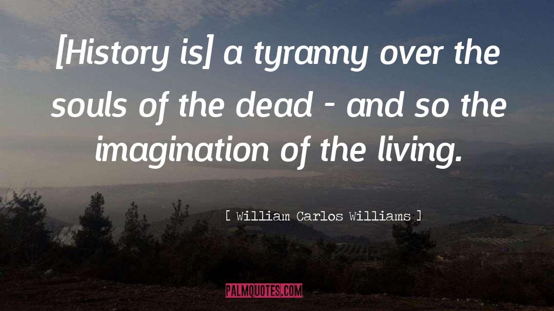 William Carlos Williams Quotes: [History is] a tyranny over