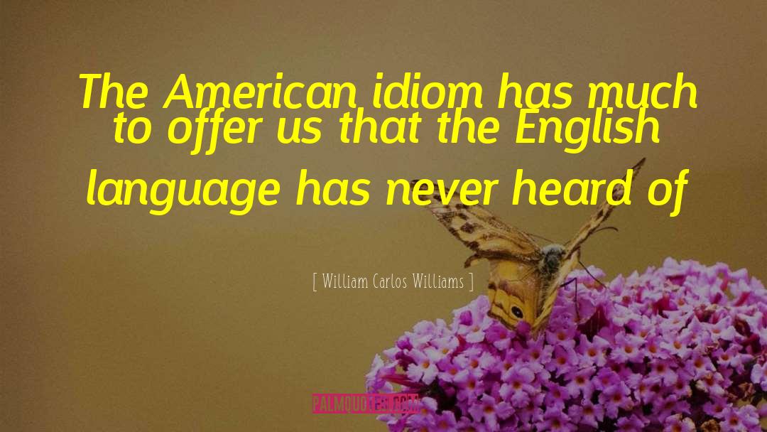 William Carlos Williams Quotes: The American idiom has much