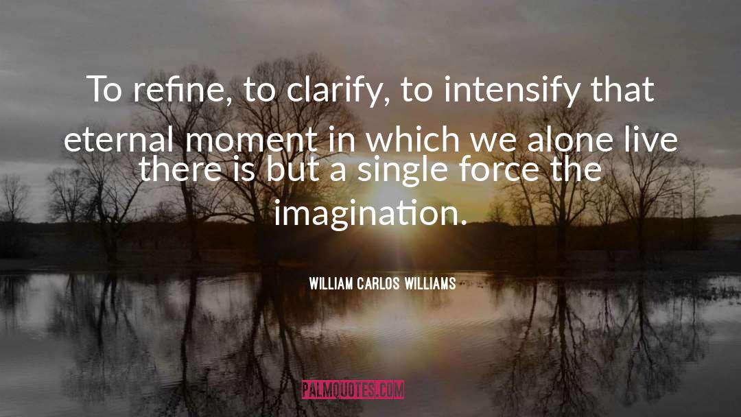 William Carlos Williams Quotes: To refine, to clarify, to