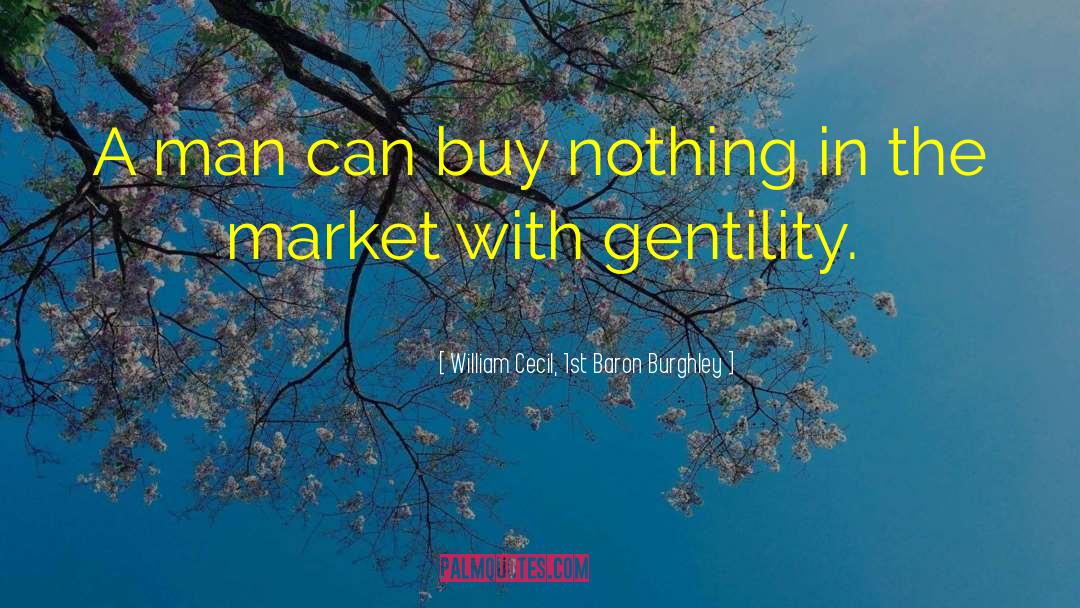 William Cecil, 1st Baron Burghley Quotes: A man can buy nothing