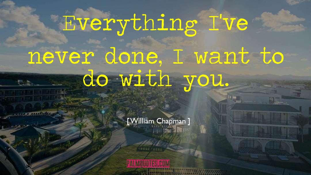 William Chapman Quotes: Everything I've never done, I