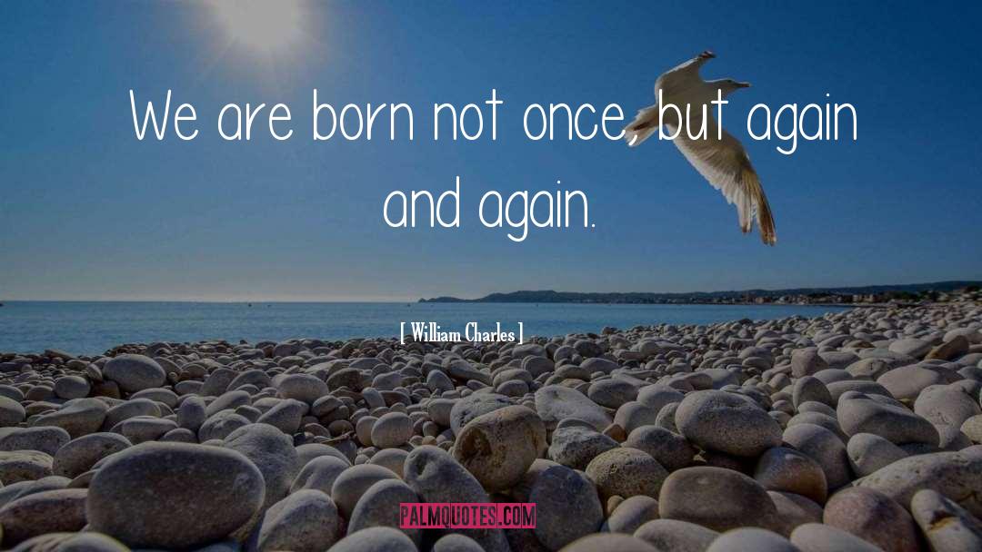 William Charles Quotes: We are born not once,