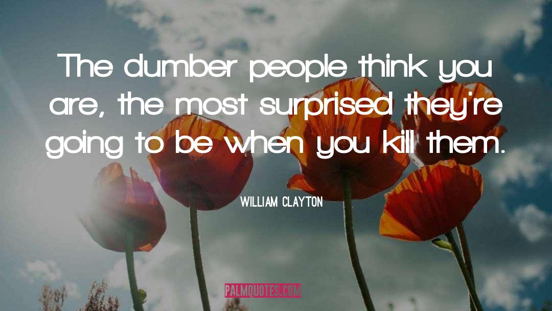 William Clayton Quotes: The dumber people think you
