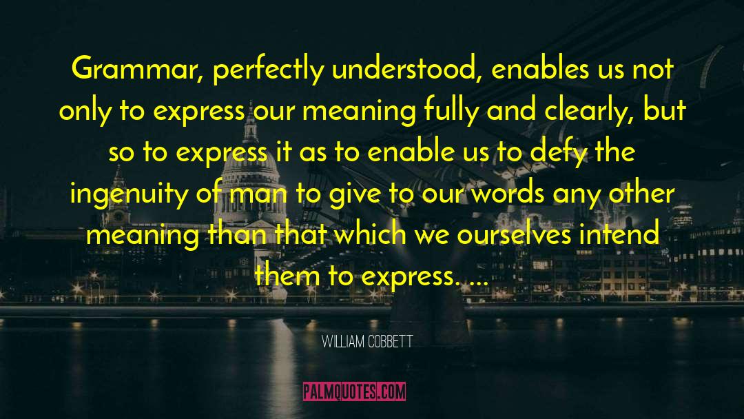 William Cobbett Quotes: Grammar, perfectly understood, enables us