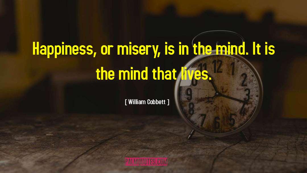 William Cobbett Quotes: Happiness, or misery, is in