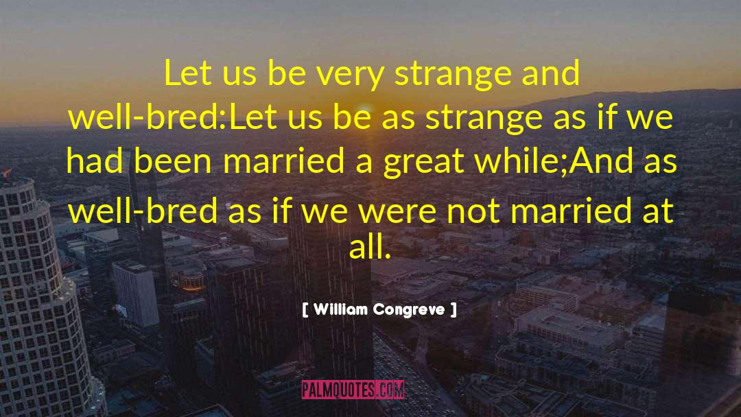 William Congreve Quotes: Let us be very strange