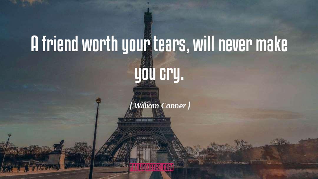 William Conner Quotes: A friend worth your tears,