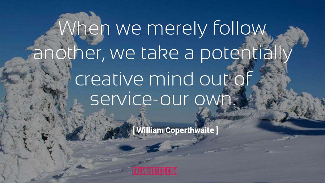 William Coperthwaite Quotes: When we merely follow another,
