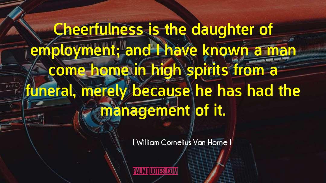 William Cornelius Van Horne Quotes: Cheerfulness is the daughter of