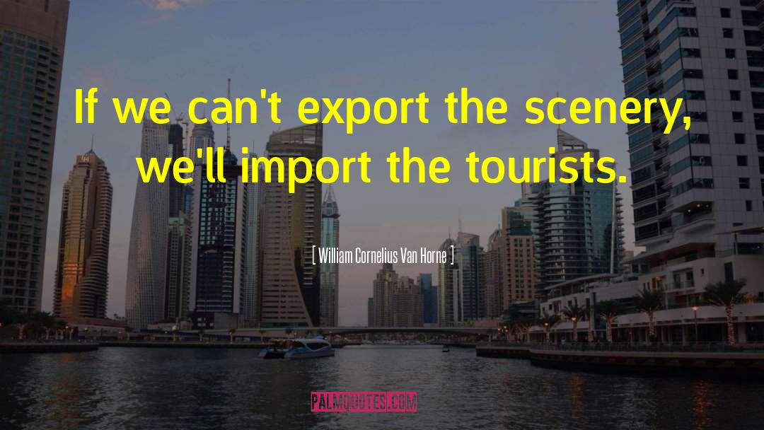 William Cornelius Van Horne Quotes: If we can't export the