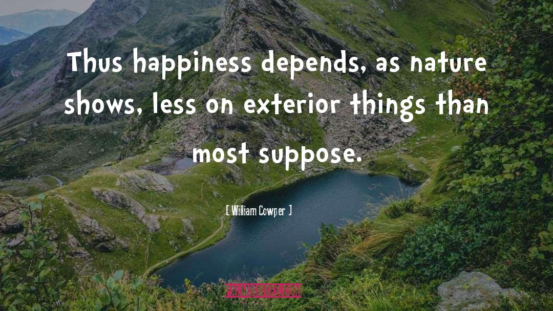 William Cowper Quotes: Thus happiness depends, as nature