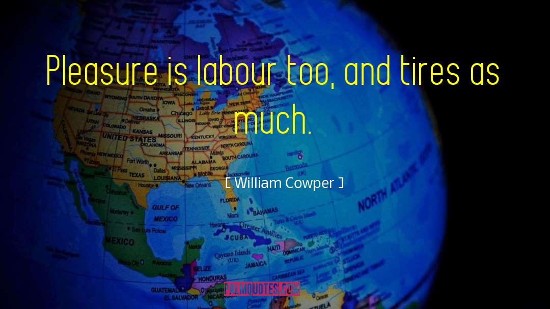 William Cowper Quotes: Pleasure is labour too, and