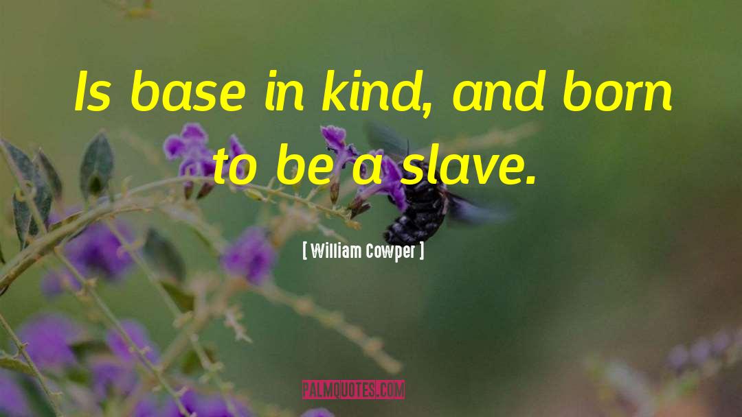 William Cowper Quotes: Is base in kind, and