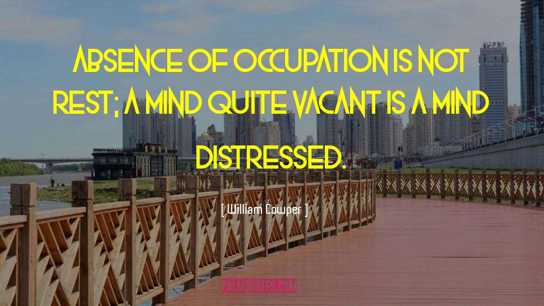 William Cowper Quotes: Absence of occupation is not