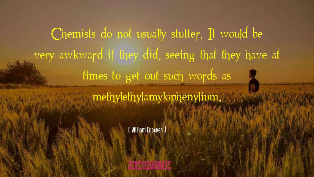 William Crookes Quotes: Chemists do not usually stutter.