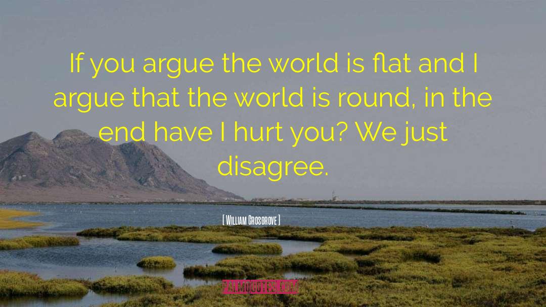 William Crosgrove Quotes: If you argue the world