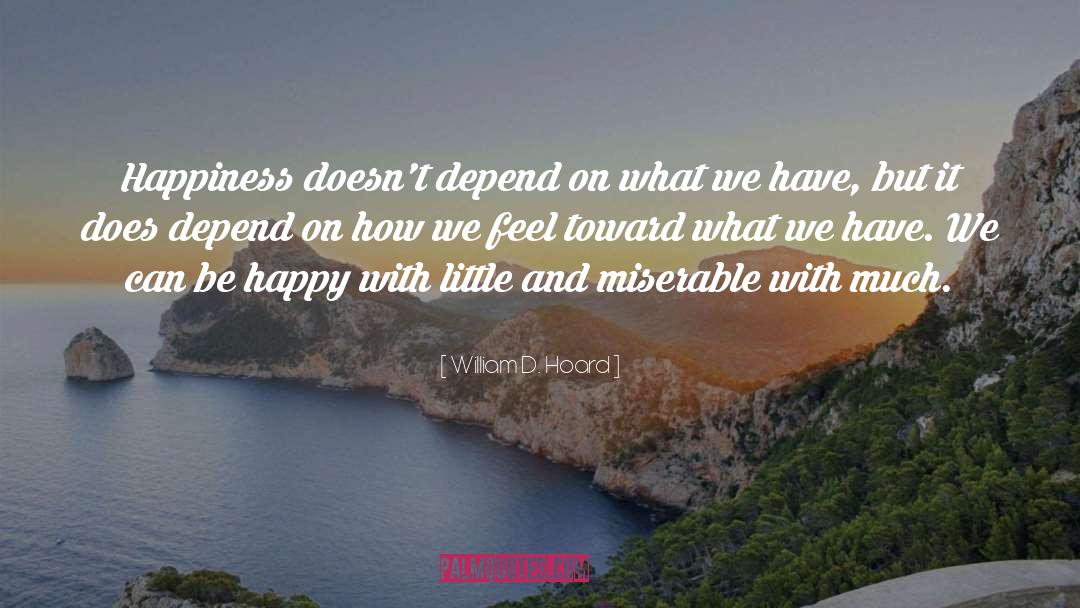 William D. Hoard Quotes: Happiness doesn't depend on what