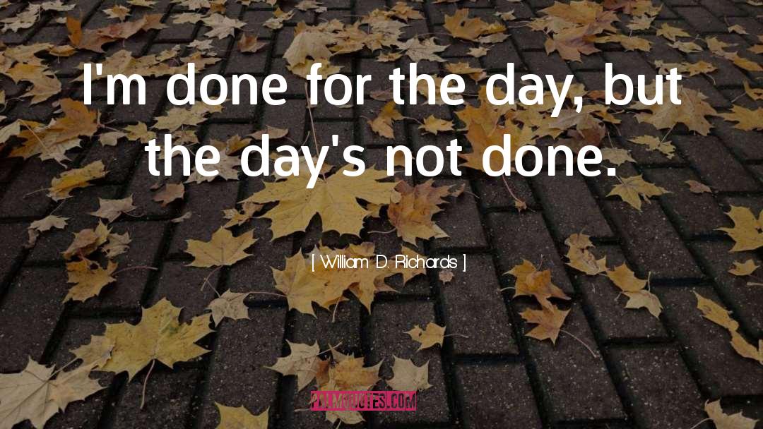 William D. Richards Quotes: I'm done for the day,