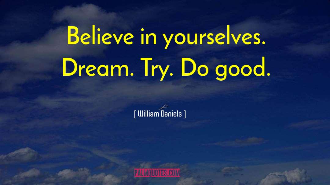 William Daniels Quotes: Believe in yourselves. Dream. Try.