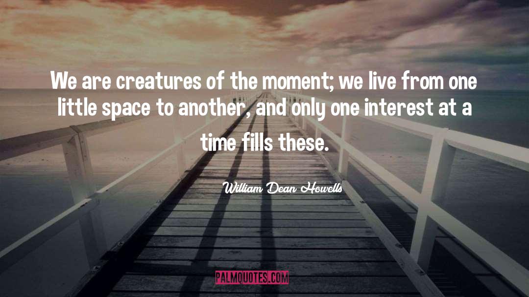 William Dean Howells Quotes: We are creatures of the