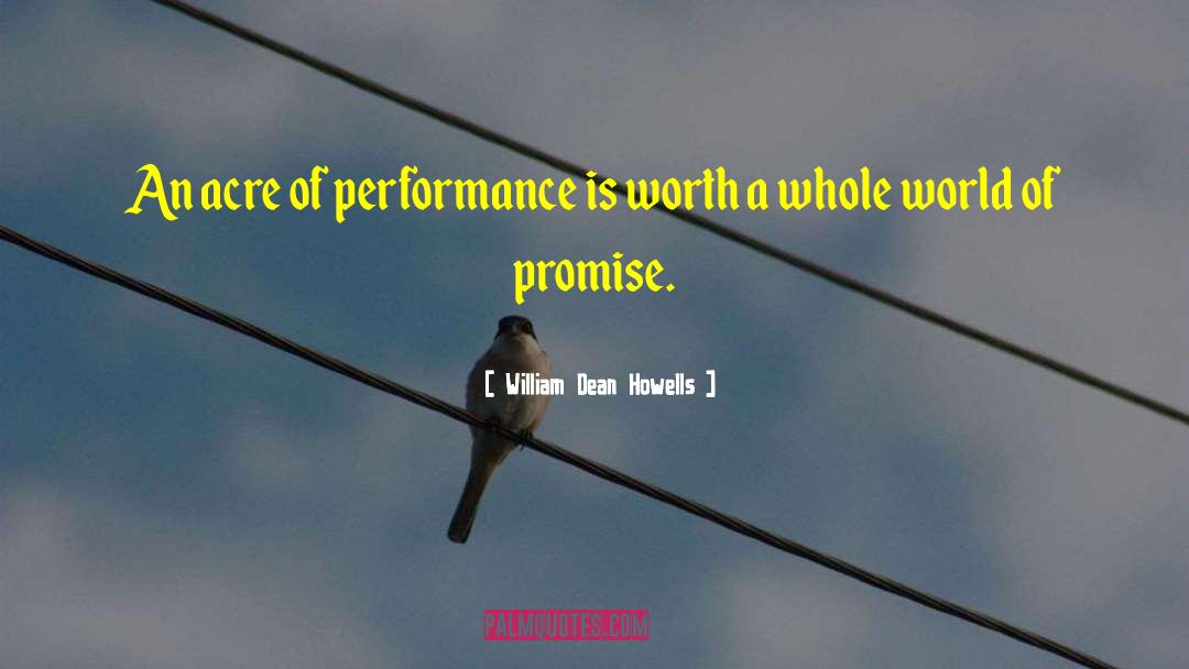 William Dean Howells Quotes: An acre of performance is
