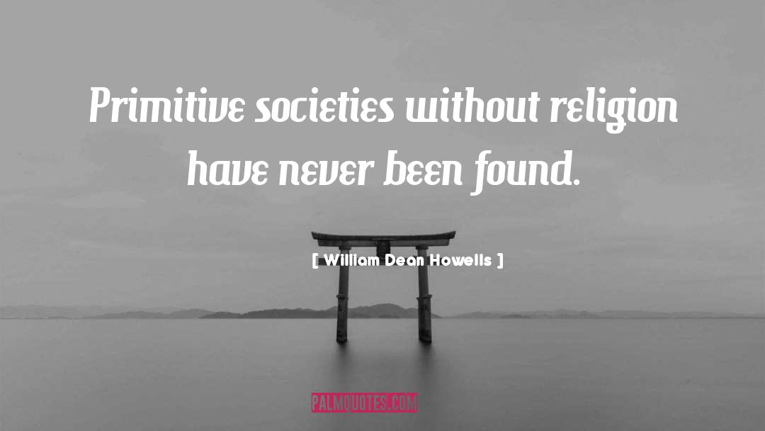 William Dean Howells Quotes: Primitive societies without religion have