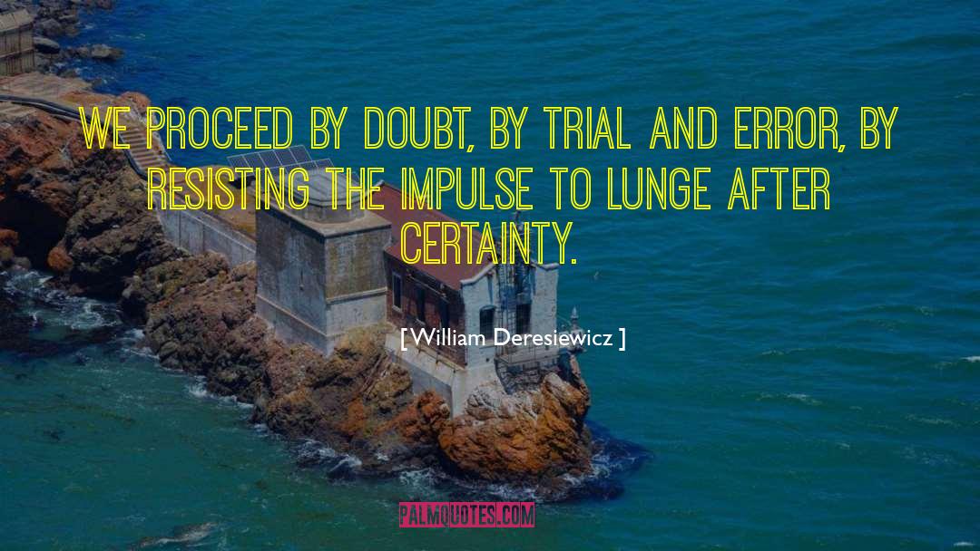 William Deresiewicz Quotes: We proceed by doubt, by