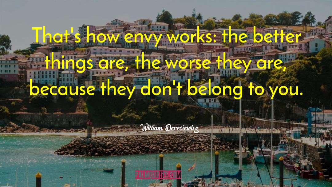 William Deresiewicz Quotes: That's how envy works: the