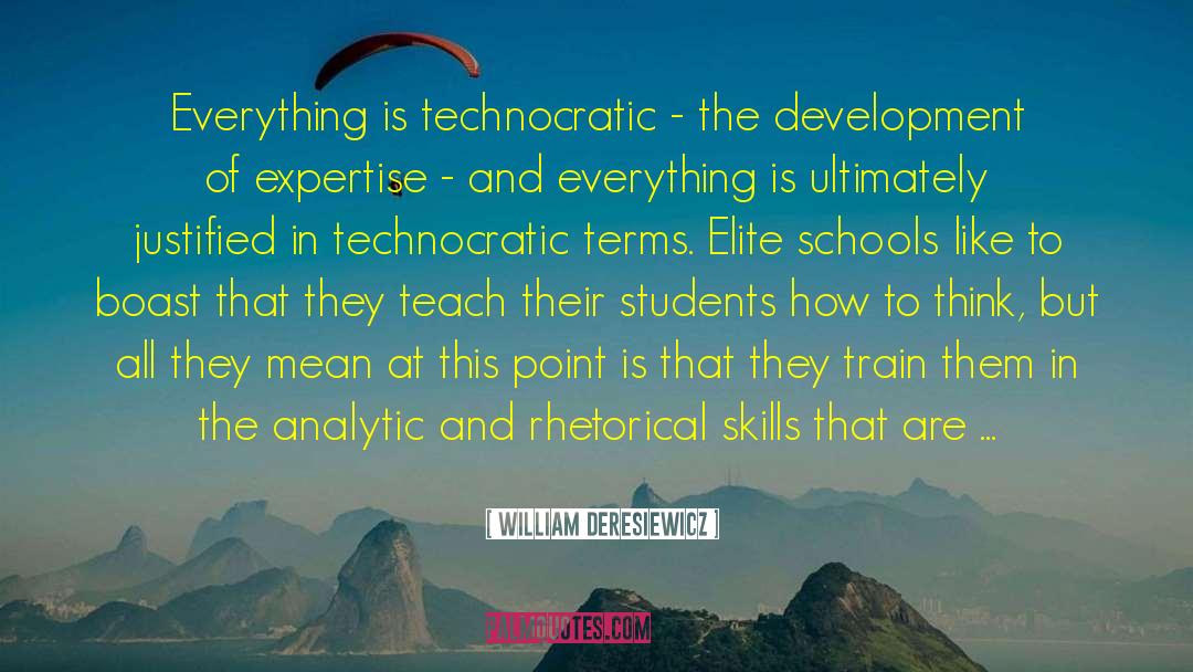 William Deresiewicz Quotes: Everything is technocratic - the
