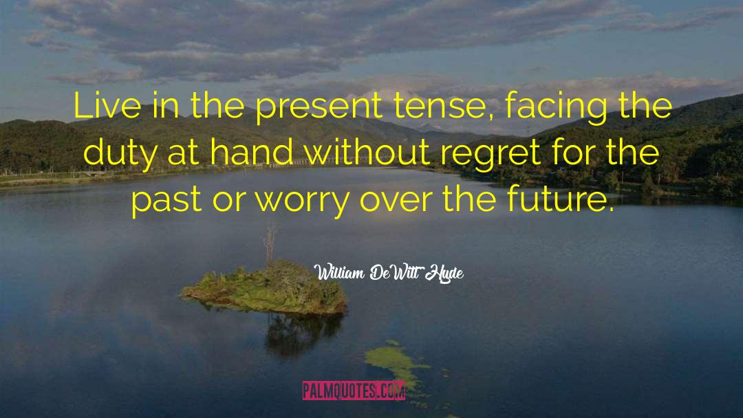 William DeWitt Hyde Quotes: Live in the present tense,