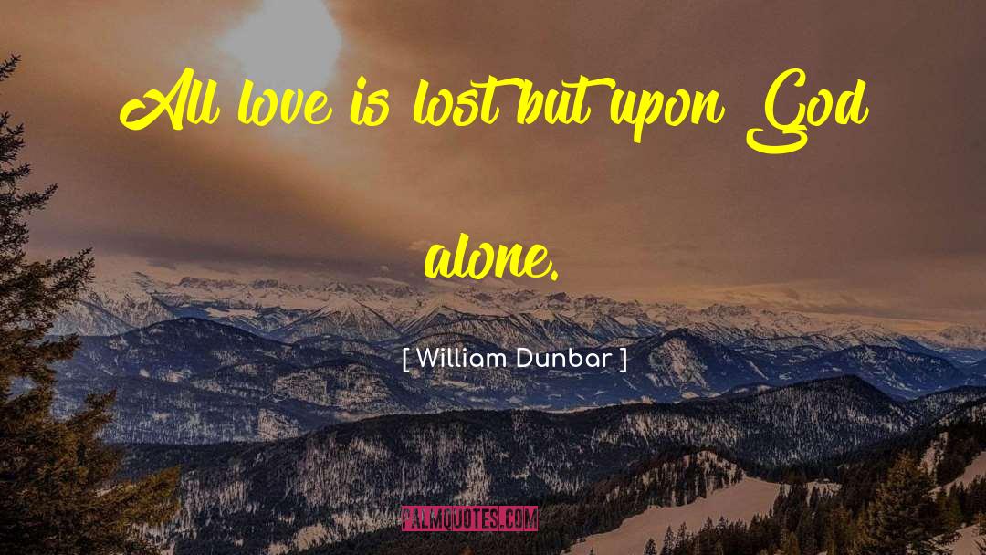 William Dunbar Quotes: All love is lost but