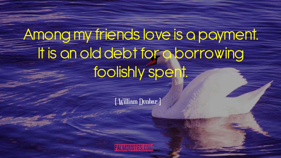 William Dunbar Quotes: Among my friends love is