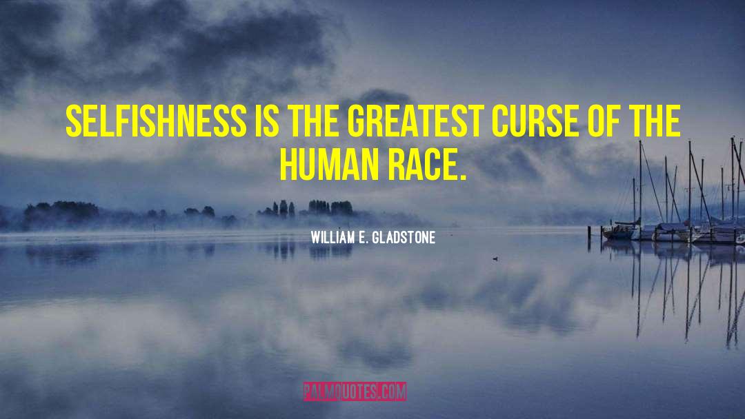 William E. Gladstone Quotes: Selfishness is the greatest curse