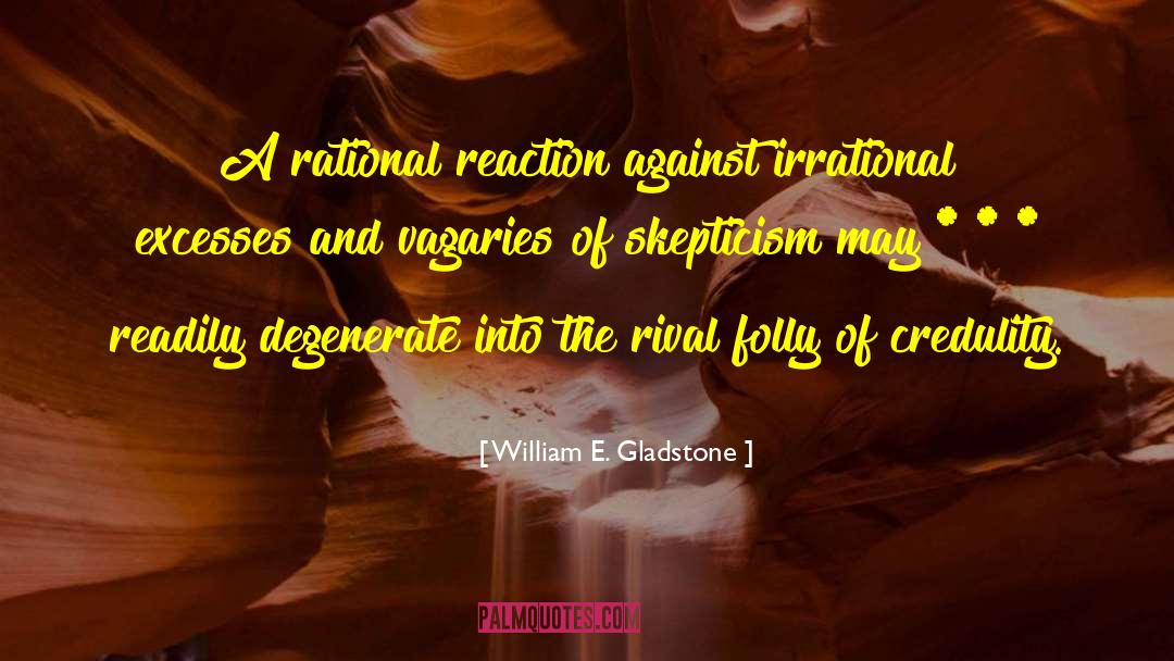 William E. Gladstone Quotes: A rational reaction against irrational
