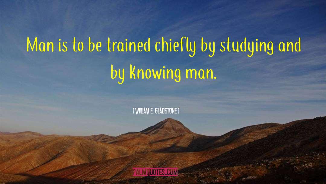 William E. Gladstone Quotes: Man is to be trained